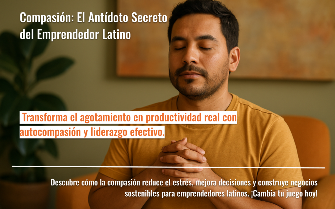 Compasión: El Antídoto Secreto del Emprendedor Latino
